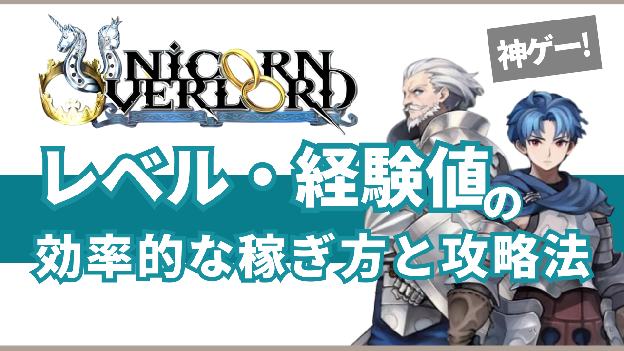 神ゲー!ユニコーンオーバーロードのレベル・経験値の効率的な稼ぎ方と攻略法